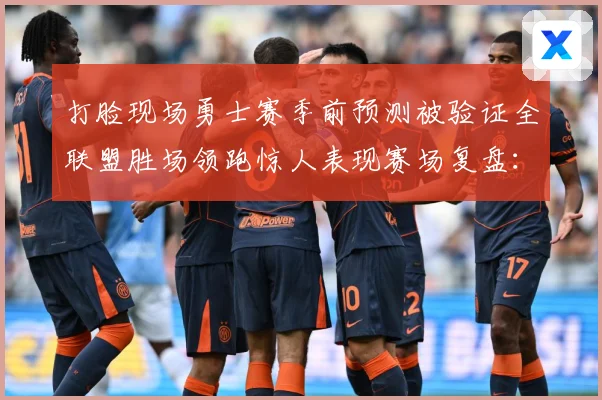 打脸现场勇士赛季前预测被验证全联盟胜场领跑惊人表现赛场复盘：最新赛事动态与深度分析