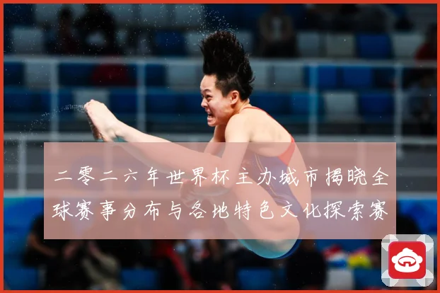 二零二六年世界杯主办城市揭晓全球赛事分布与各地特色文化探索赛事前瞻：最新赛事动态与深度分析
