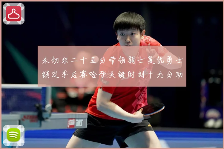 米切尔二十五分带领骑士复仇勇士锁定季后赛哈登关键时刻十九分助赛场复盘：最新赛事动态与深度分析