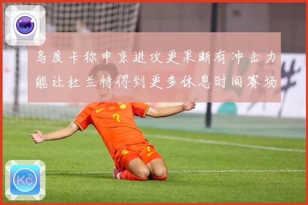 乌度卡称申京进攻更果断有冲击力能让杜兰特得到更多休息时间赛场复盘：最新赛事动态与深度分析