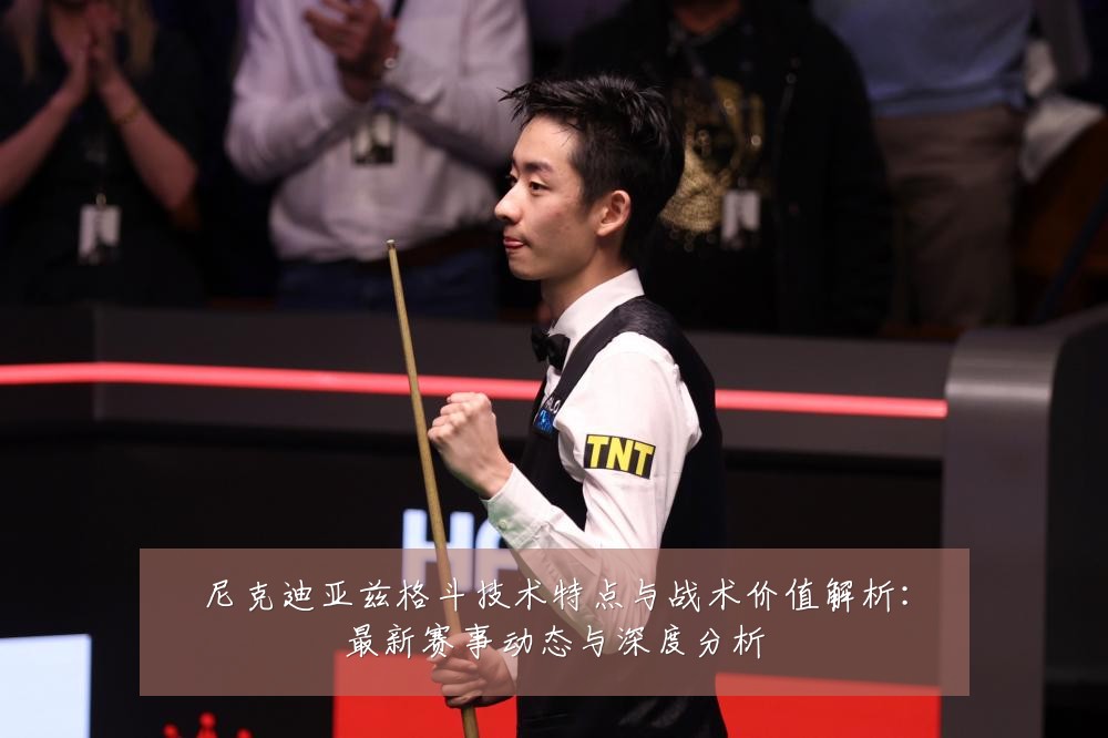 尼克迪亚兹格斗技术特点与战术价值解析：最新赛事动态与深度分析