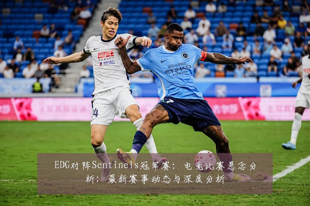 EDG对阵Sentinels冠军赛:电竞比赛悬念分析:最新赛事动态与深度分析