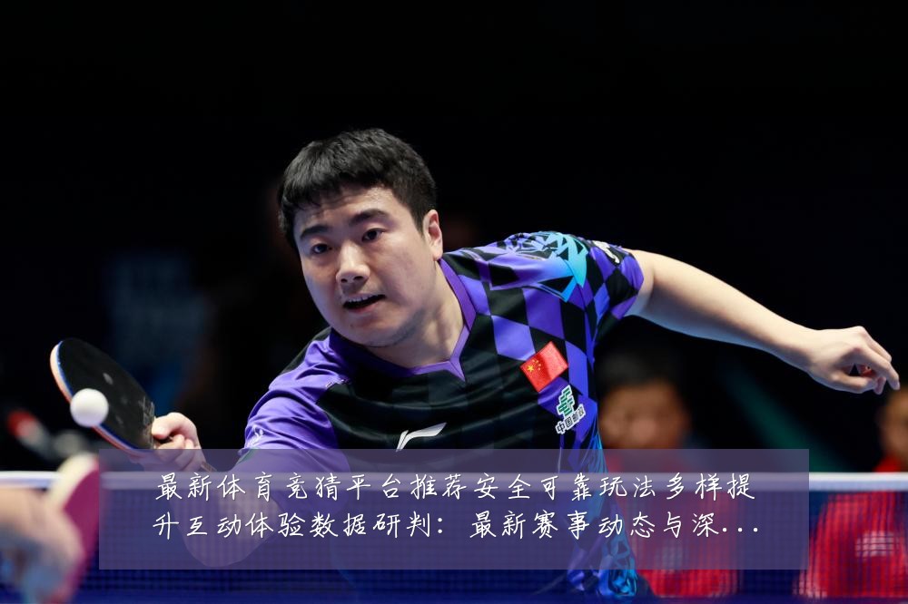 最新体育竞猜平台推荐安全可靠玩法多样提升互动体验数据研判:最新赛事动态与深度分析