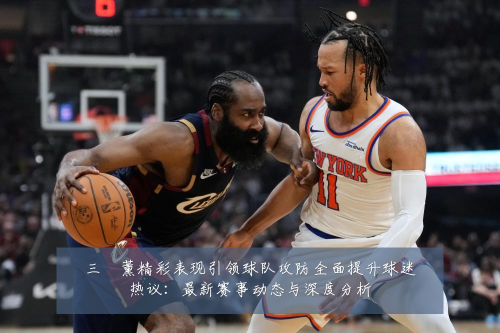 三笘薰精彩表现引领球队攻防全面提升球迷热议:最新赛事动态与深度分析